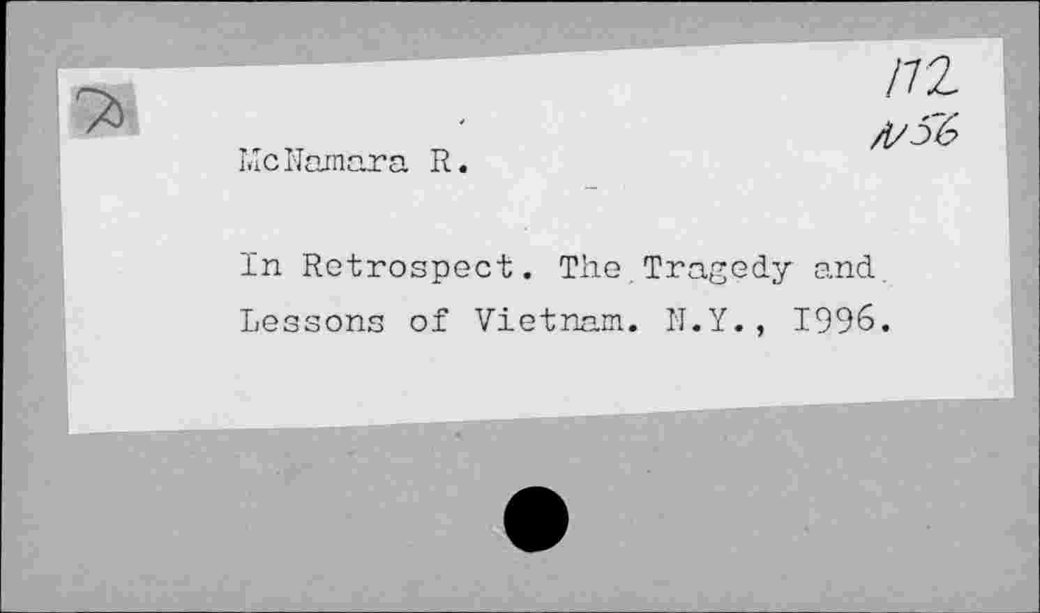 ﻿/72
McNamara R.

In Retrospect. The, Tragedy and
Lessons of Vietnam. N.Y., 1996.